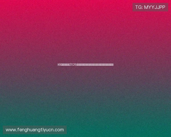 KK体育直播提供2026世界杯比赛直播高清画质与多角度观看体验，尽享足球盛宴